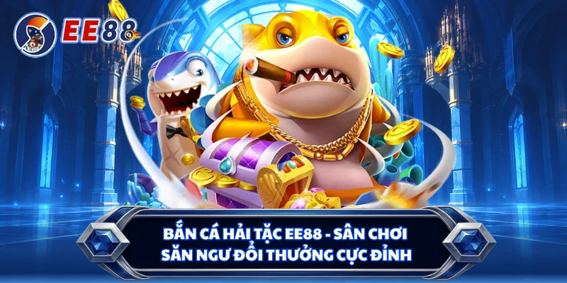 Bắn Cá Hải Tặc EE88 - Sân Chơi Săn Ngư Đổi Thưởng Cực Đỉnh