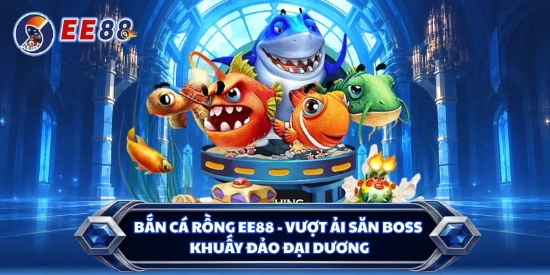 Bắn Cá Rồng EE88 - Vượt Ải Săn Boss, Khuấy Đảo Đại Dương