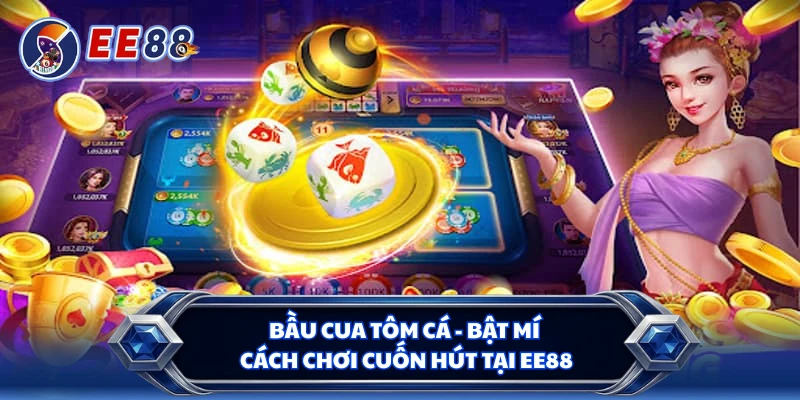 Bầu Cua Tôm Cá - Bật Mí Cách Chơi Cuốn Hút Tại EE88
