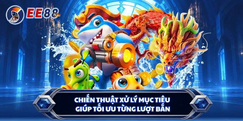 Chiến thuật xử lý mục tiêu giúp tối ưu từng lượt bắn 