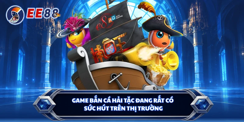 Game bắn cá Hải Tặc đang rất có sức hút trên thị trường