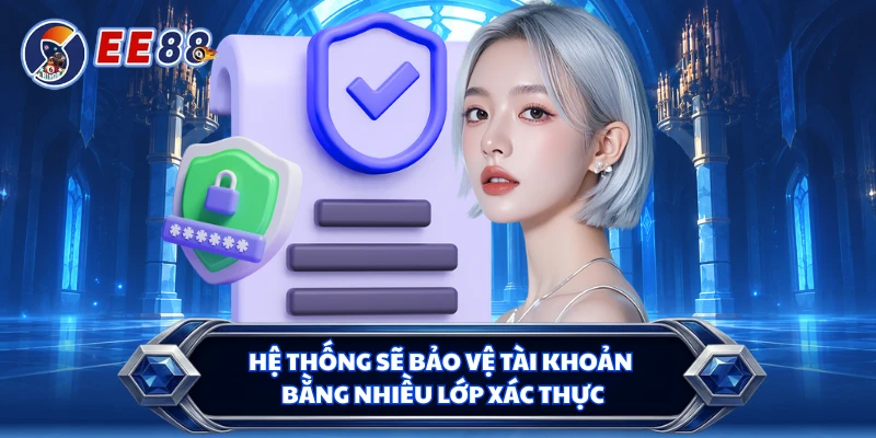 Hệ thống sẽ bảo vệ tài khoản bằng nhiều lớp xác thực