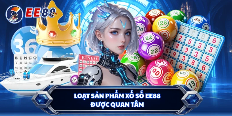 Loạt sản phẩm xổ số EE88 được quan tâm 