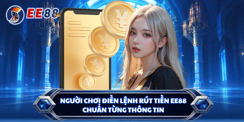 Người chơi điền lệnh rút tiền EE88 chuẩn từng thông tin 