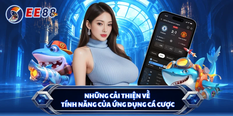 Những cải thiện về tính năng của ứng dụng cá cược