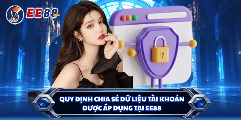 Quy định chia sẻ dữ liệu tài khoản được áp dụng tại EE88 