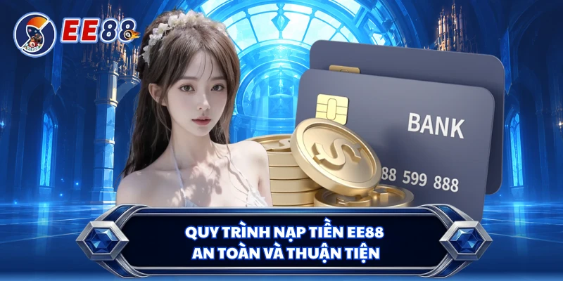 Quy trình nạp tiền EE88 an toàn và thuận tiện 