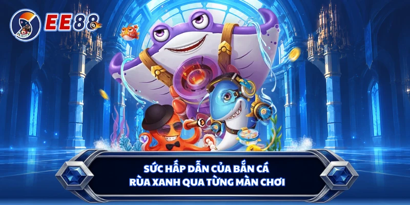 Sức hấp dẫn của bắn cá rùa xanh qua từng màn chơi 