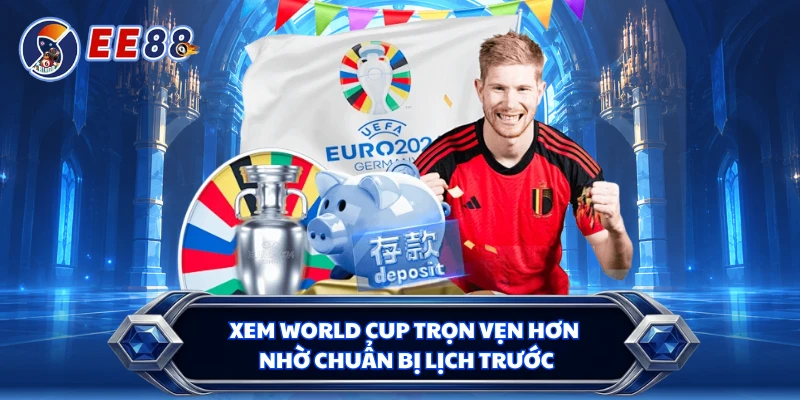 Xem World Cup trọn vẹn hơn nhờ chuẩn bị lịch trước